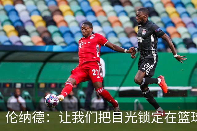 伦纳德：让我们把目光锁定在篮球上，而不是那些调查报告！