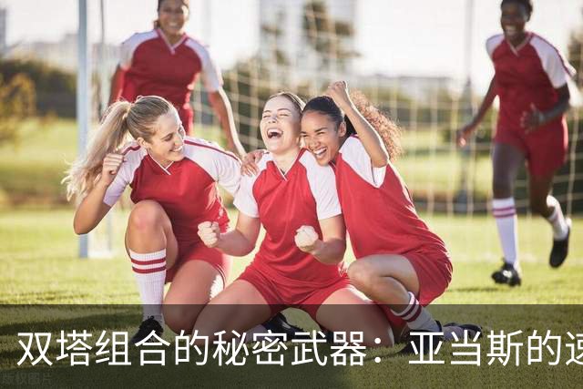 双塔组合的秘密武器：亚当斯的速度挑战