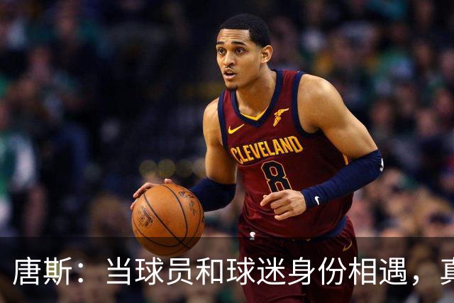 唐斯：当球员和球迷身份相遇，真是复杂的情感之旅！