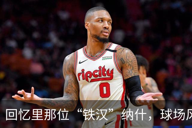 回忆里那位“铁汉”纳什，球场风范依旧闪耀