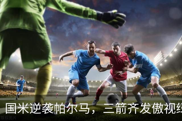国米逆袭帕尔马，三箭齐发傲视绿茵场！