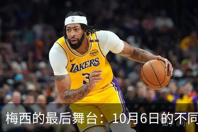 梅西的最后舞台：10月6日的不同寻常告别赛
