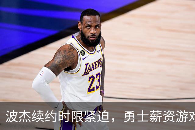 波杰续约时限紧迫，勇士薪资游戏见真章！