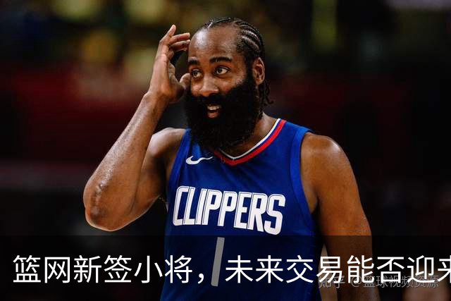 篮网新签小将，未来交易能否迎来好运？