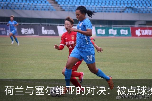 荷兰与塞尔维亚的对决：被点球撩拨的足球舞会