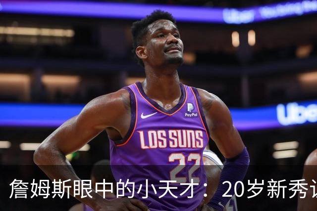 詹姆斯眼中的小天才：20岁新秀让人刮目相看