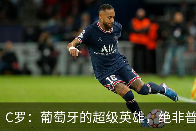 C罗：葡萄牙的超级英雄，绝非普通人可比！